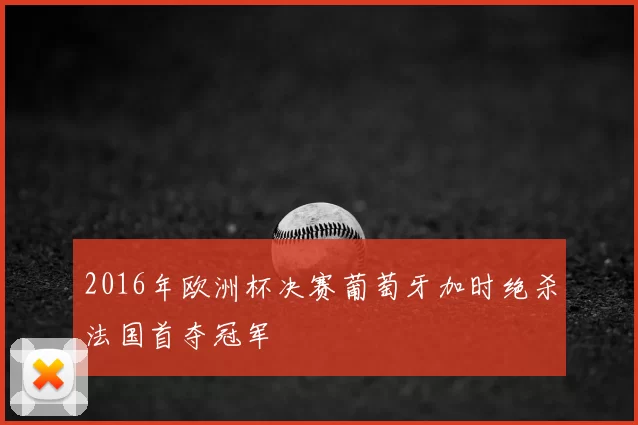 2016年欧洲杯决赛葡萄牙加时绝杀法国首夺冠军