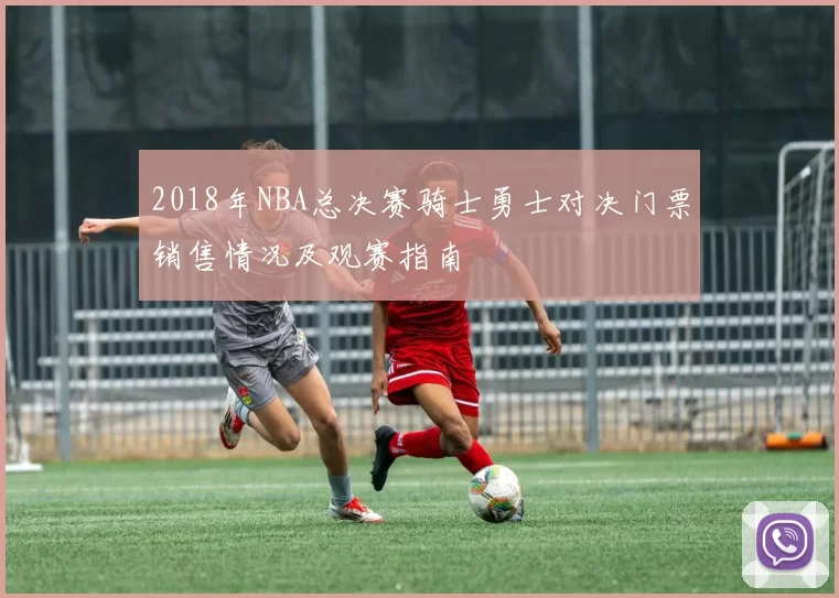 2018年NBA总决赛骑士勇士对决门票销售情况及观赛指南