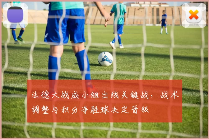 法德大战成小组出线关键战，战术调整与积分净胜球决定晋级
