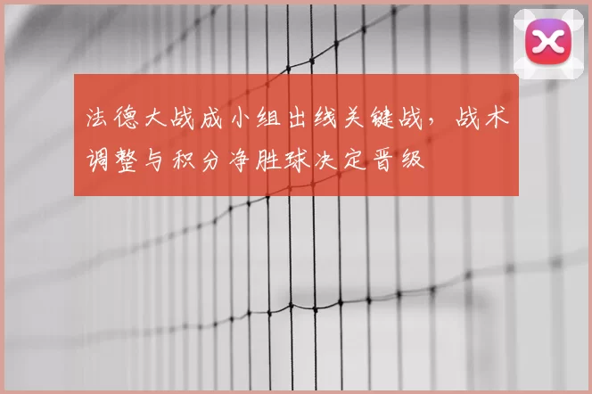 法德大战成小组出线关键战,战术调整与积分净胜球决定晋级