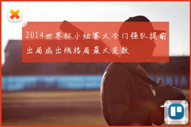 2014世界杯小组赛大冷门强队提前出局成出线格局最大变数