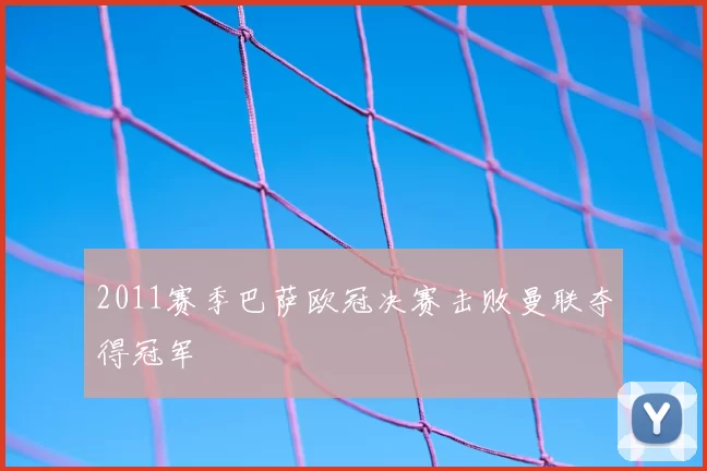 2011赛季巴萨欧冠决赛击败曼联夺得冠军