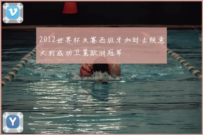 2012世界杯决赛西班牙加时击败意大利成功卫冕欧洲冠军