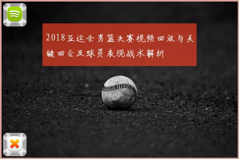 2018亚运会男篮决赛视频回放与关键回合及球员表现战术解析
