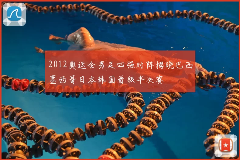 2012奥运会男足四强对阵揭晓巴西墨西哥日本韩国晋级半决赛