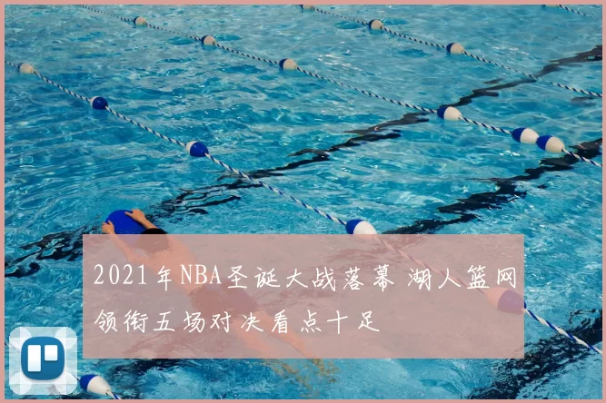 2021年NBA圣诞大战落幕 湖人篮网领衔五场对决看点十足