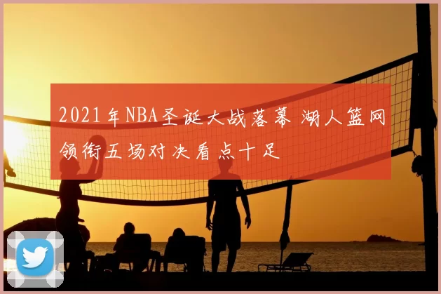 2021年NBA圣诞大战落幕 湖人篮网领衔五场对决看点十足