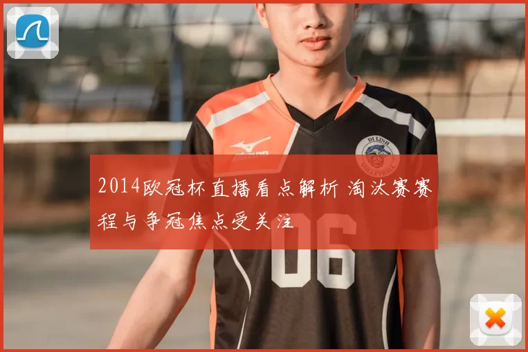 2014欧冠杯直播看点解析 淘汰赛赛程与争冠焦点受关注