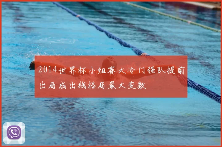 2014世界杯小组赛大冷门强队提前出局成出线格局最大变数