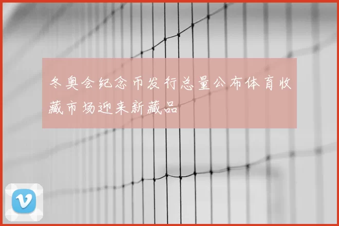 冬奥会纪念币发行总量公布体育收藏市场迎来新藏品
