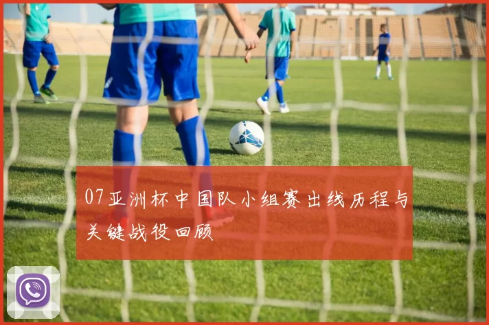 07亚洲杯中国队小组赛出线历程与关键战役回顾