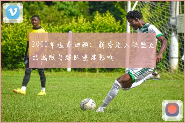 2000年选秀回顾：新秀进入联盟后的成败与球队重建影响