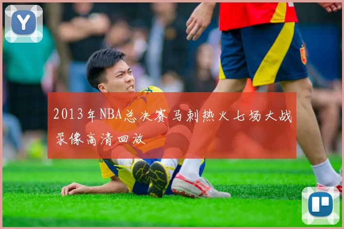 2013年NBA总决赛马刺热火七场大战录像高清回放
