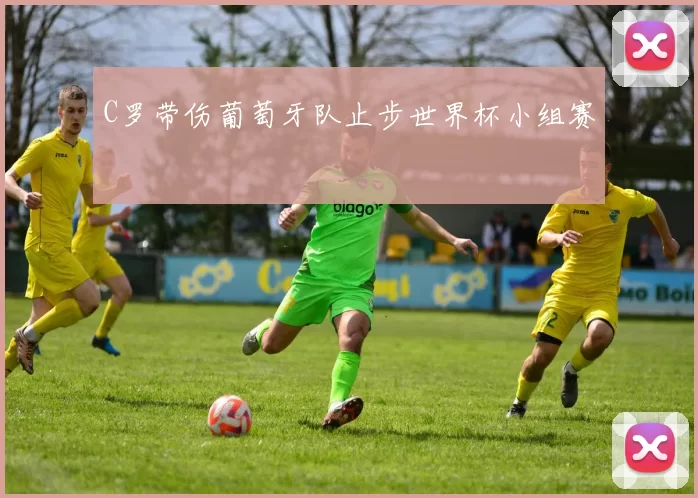 C罗带伤葡萄牙队止步世界杯小组赛