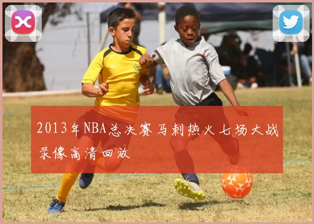 2013年NBA总决赛马刺热火七场大战录像高清回放