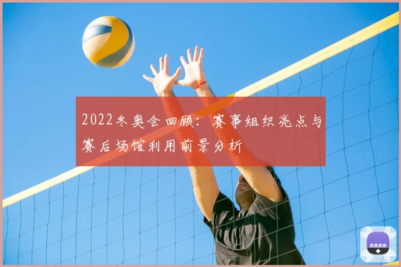 2022冬奥会回顾：赛事组织亮点与赛后场馆利用前景分析