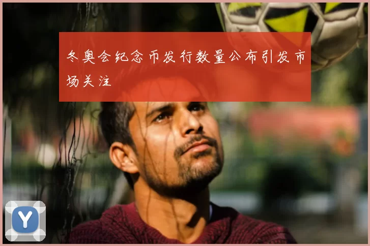 冬奥会纪念币发行数量公布引发市场关注