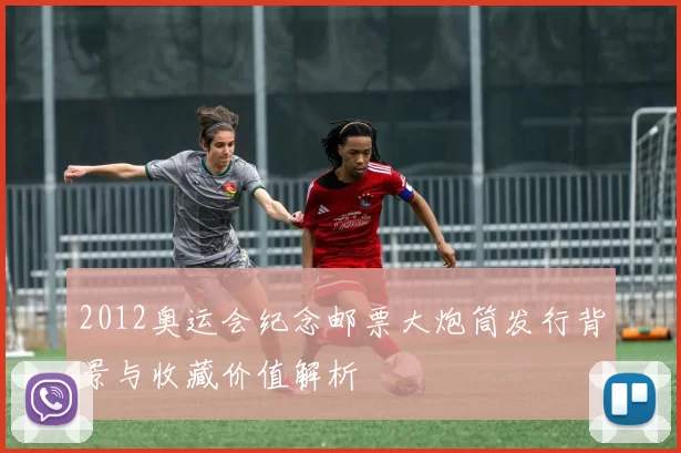 2012奥运会纪念邮票大炮筒发行背景与收藏价值解析