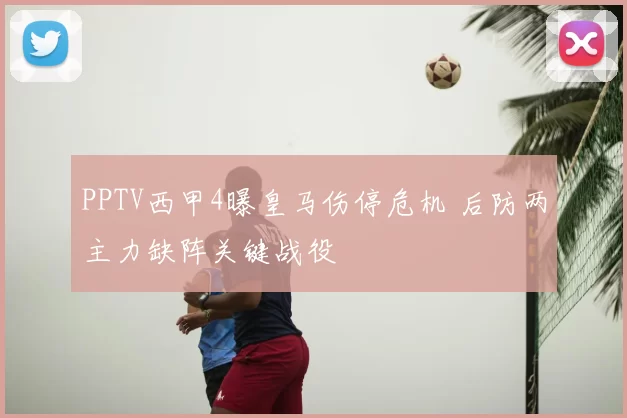 PPTV西甲4曝皇马伤停危机 后防两主力缺阵关键战役