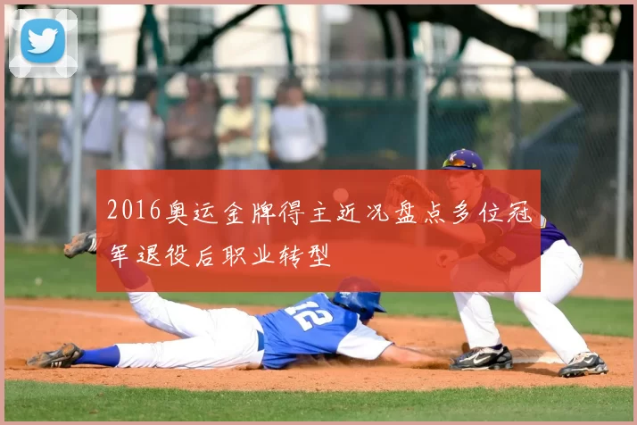 2016奥运金牌得主近况盘点多位冠军退役后职业转型