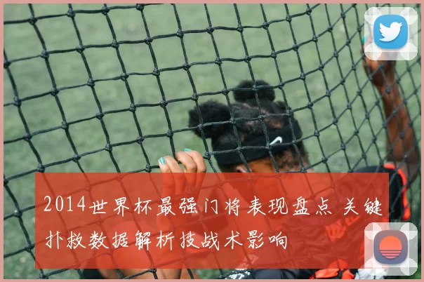 2014世界杯最强门将表现盘点 关键扑救数据解析技战术影响
