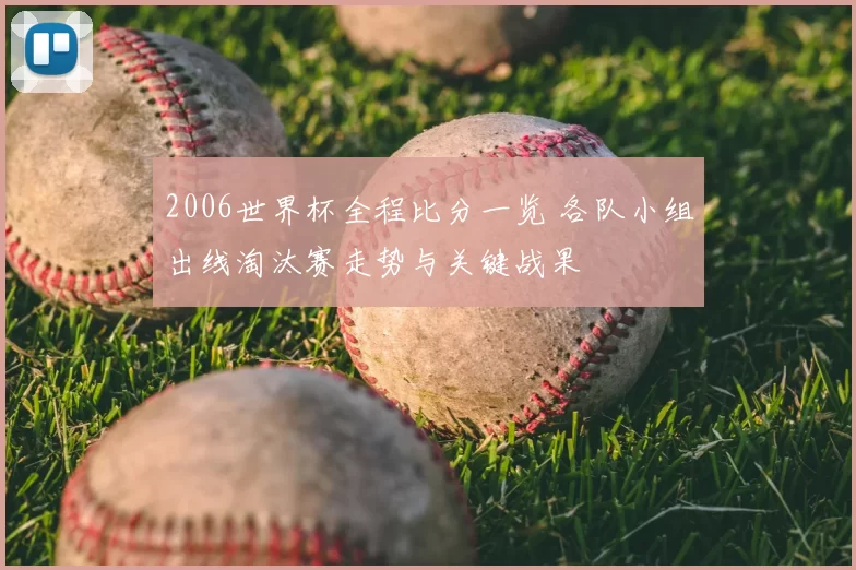 2006世界杯全程比分一览 各队小组出线淘汰赛走势与关键战果