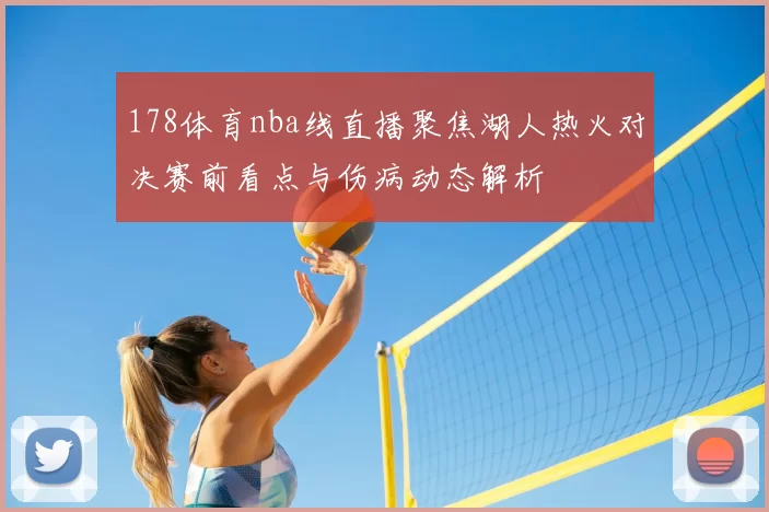 178体育nba线直播聚焦湖人热火对决赛前看点与伤病动态解析