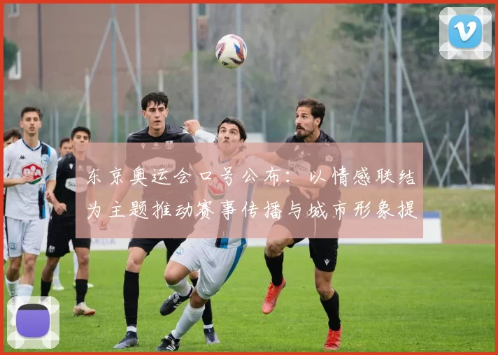 东京奥运会口号公布:以情感联结为主题推动赛事传播与城市形象提升