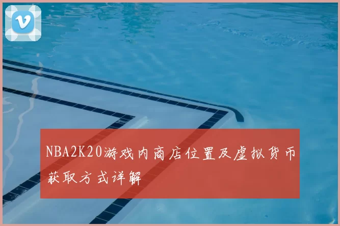 NBA2K20游戏内商店位置及虚拟货币获取方式详解