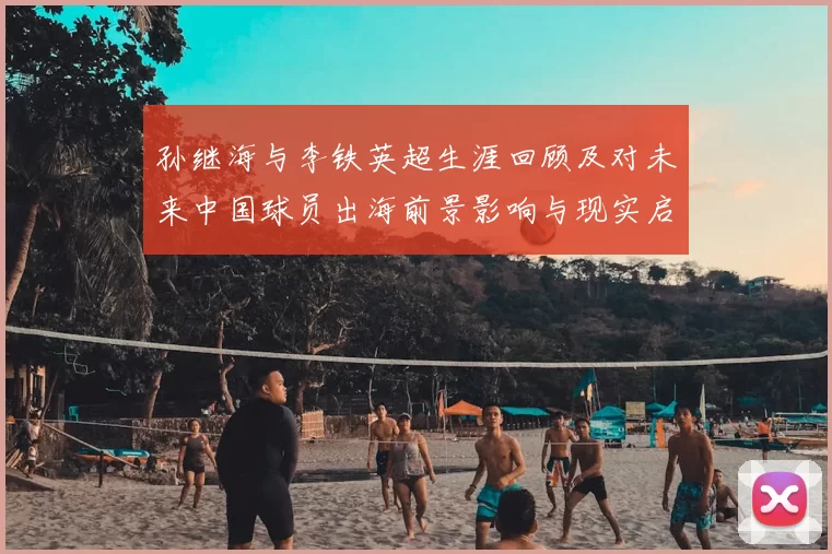 孙继海与李铁英超生涯回顾及对未来中国球员出海前景影响与现实启示