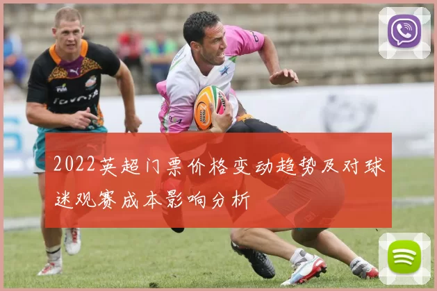 2022英超门票价格变动趋势及对球迷观赛成本影响分析