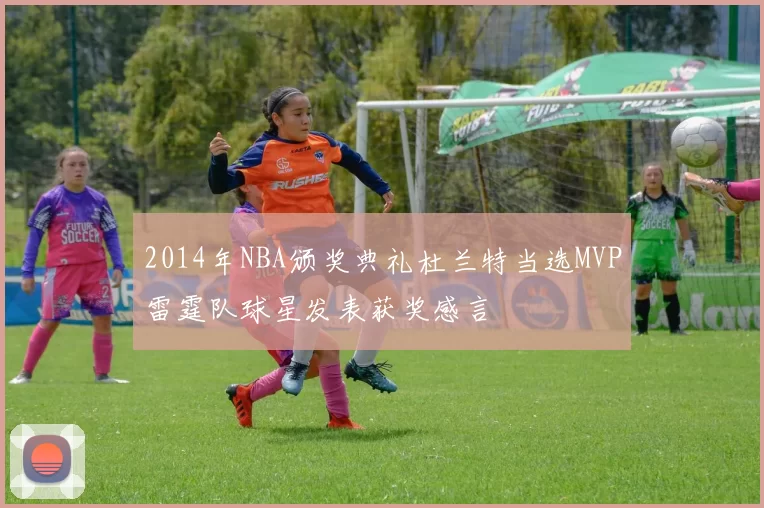 2014年NBA颁奖典礼杜兰特当选MVP雷霆队球星发表获奖感言