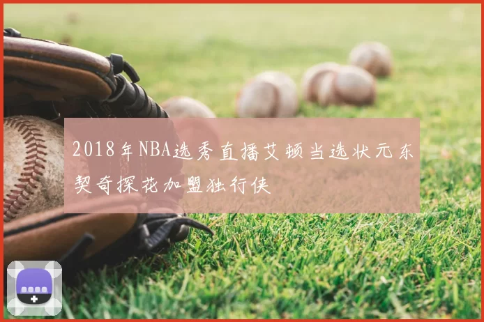 2018年NBA选秀直播艾顿当选状元东契奇探花加盟独行侠
