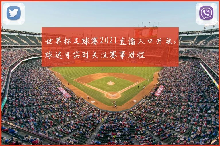 世界杯足球赛2021直播入口开放,球迷可实时关注赛事进程