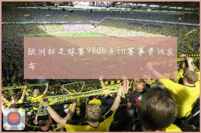 欧洲杯足球赛98db点in赛事资讯发布