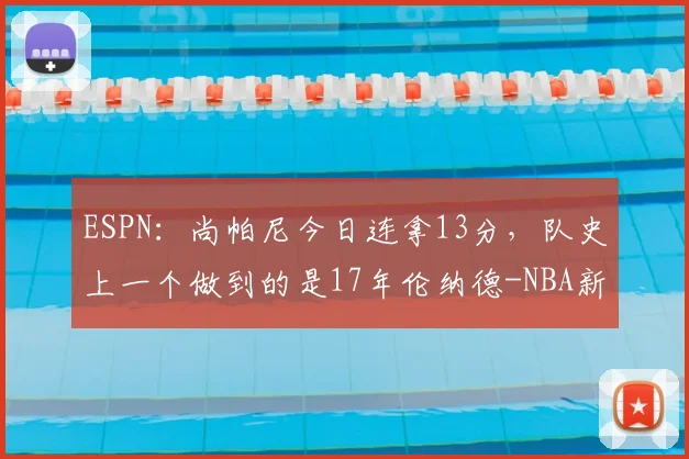 ESPN:尚帕尼今日连拿13分,队史上一个做到的是17年伦纳德-NBA新闻
