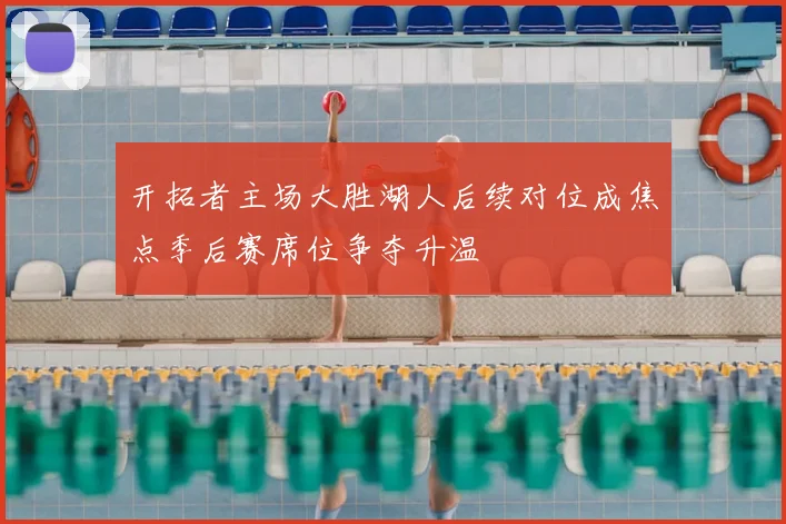 开拓者主场大胜湖人后续对位成焦点季后赛席位争夺升温