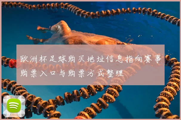 欧洲杯足球购买地址信息指向赛事购票入口与购票方式整理