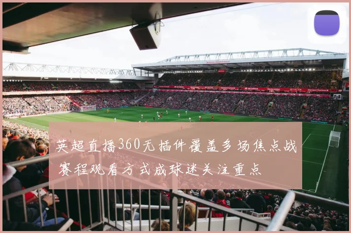 英超直播360无插件覆盖多场焦点战 赛程观看方式成球迷关注重点