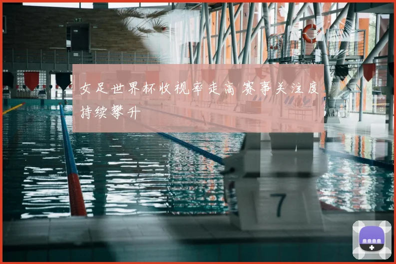 女足世界杯收视率走高 赛事关注度持续攀升