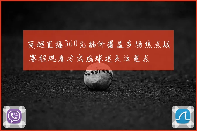 英超直播360无插件覆盖多场焦点战 赛程观看方式成球迷关注重点